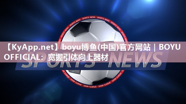 boyu博鱼(中国)官方网站｜BOYU OFFICIAL：宽握引体向上器材