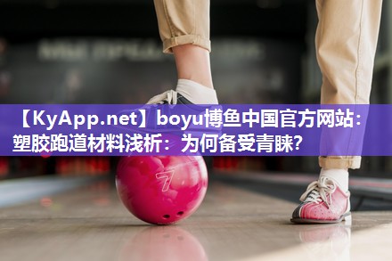 boyu博鱼中国官方网站：塑胶跑道材料浅析：为何备受青睐？