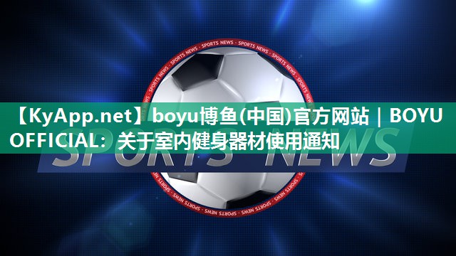 boyu博鱼(中国)官方网站｜BOYU OFFICIAL：关于室内健身器材使用通知