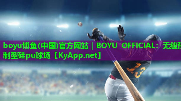 boyu博鱼(中国)官方网站｜BOYU OFFICIAL：无缝预制型硅pu球场