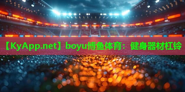 boyu博鱼体育：健身器材杠铃