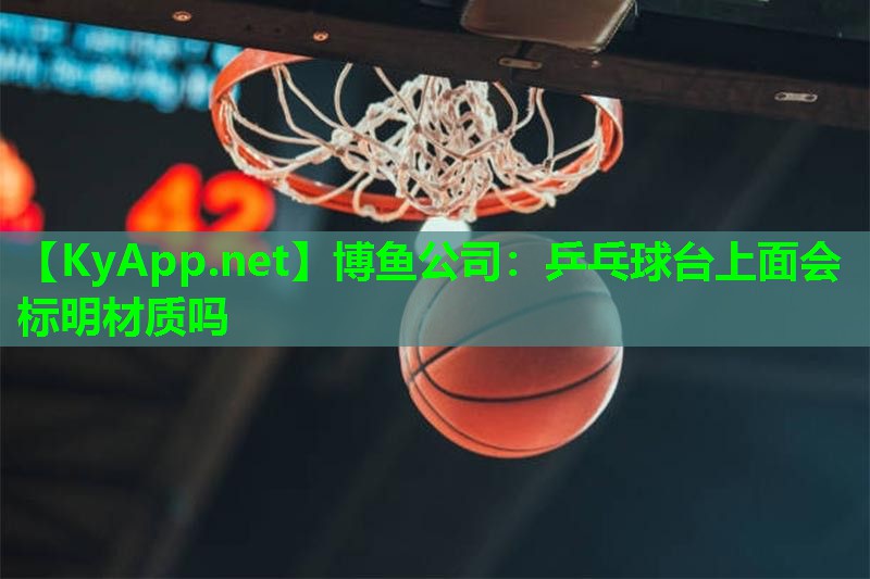 博鱼公司：乒乓球台上面会标明材质吗